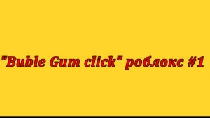 "Buble Gum click" роблокс #1