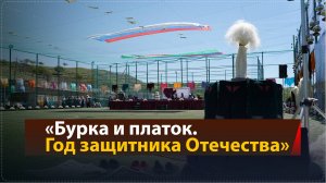 «Бурка и Платок. Год защитника Отечества» - грандиозное культурное мероприятие прошло в селе Рахата