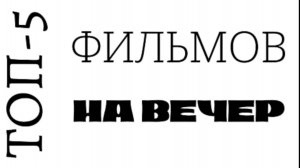 Топ-5 фильмов на вечер