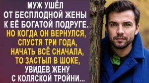 Муж ушёл от бесплодной жены к её богатой подруге. Но когда он вернулся, спустя три года, начать всё