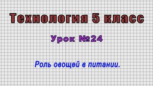 Технология 5 класс (Урок№24 - Роль овощей в питании.)
