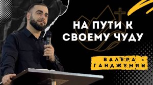 На пути к своему чуду - Валера Ганджумян