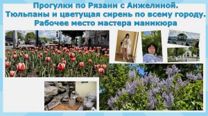 Прогулки по Рязани с Анжелиной. Тюльпаны и цветущая сирень по городу. Рабочее место мастера маникюр