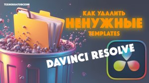 Как удалить ненужные темплейты в DaVinci Resolve? Все просто