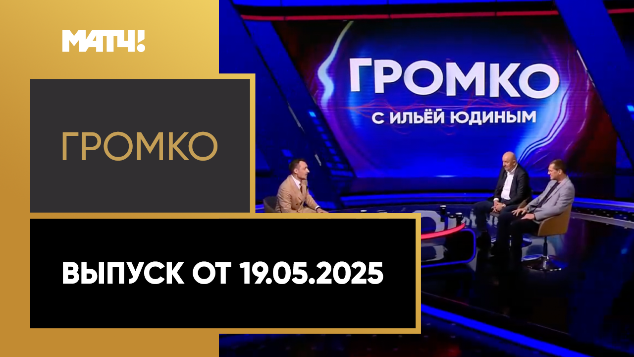 «Громко». Выпуск от 19.05.2025