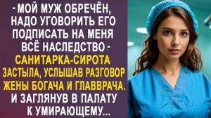 -Мой муж обречён, надо уговорить его подписать на меня всё наследство, - санитарка-сирота застыла...