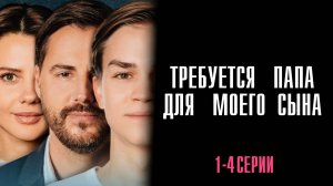 Требуется папа для Моего сына 1,2,3,4 серия сериал Мелодрама 2025 Домашний
