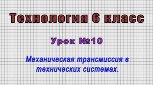 Технология 6 класс (Урок№10 - Механическая трансмиссия в технических системах.)