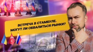Встреча в Стамбуле. Могут ли обвалиться рынки?