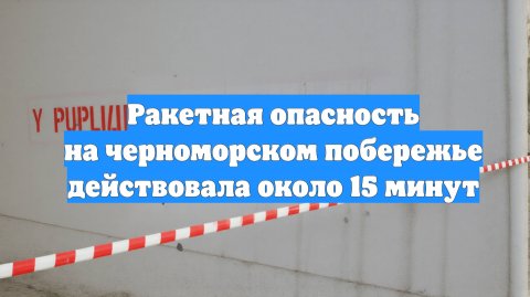 Ракетная опасность на черноморском побережье действовала около 15 минут
