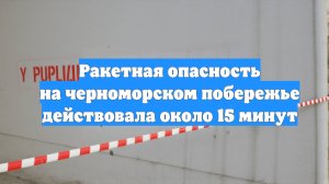 Ракетная опасность на черноморском побережье действовала около 15 минут