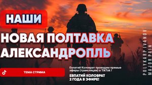 ЕВПАТИЙ КОЛОВРАТ Live Sream ТЕМА СТРИМА: НОВАЯ ПОЛТАВКА АЛЕКСАНДРОПОЛЬ НАШИ ! 2я Часть