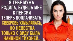 -Я тебе мужа родила, будешь мне к пенсии теперь доплачивать... Свекровь ухмылялась, но невестка...