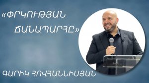 «ՓՐԿՈՒԹՅԱՆ ՃԱՆԱՊԱՐՀԸ» - ԳԱՐԻԿ ՀՈՎՀԱՆՆԻՍՅԱՆ /«» - GARIK HOVHANNISYAN 18.05.2025.