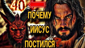 ПОЧЕМУ ИИСУС ПОСТИЛСЯ 40 ДНЕЙ