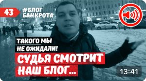 Судья смотрит наш блог. Блог Банкрота. Выпуск 43.