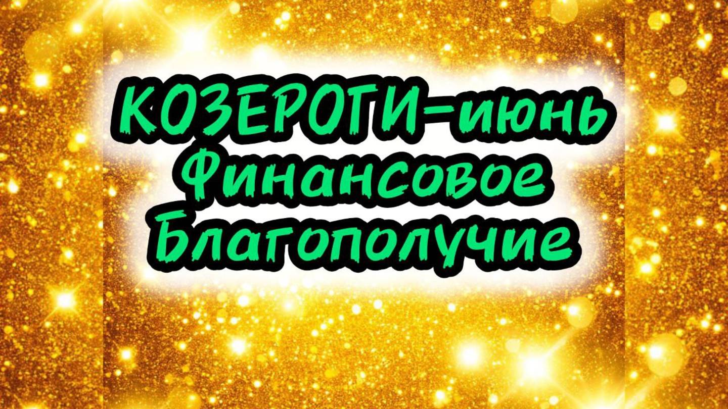 КОЗЕРОГИ-июнь. Финансовое Благополучие (по-декадно).
