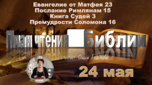 24 мая - Евангелие от Матфея 23; Послание к Римлянам 15;
Книга Судей 3; Премудрости Соломона 16