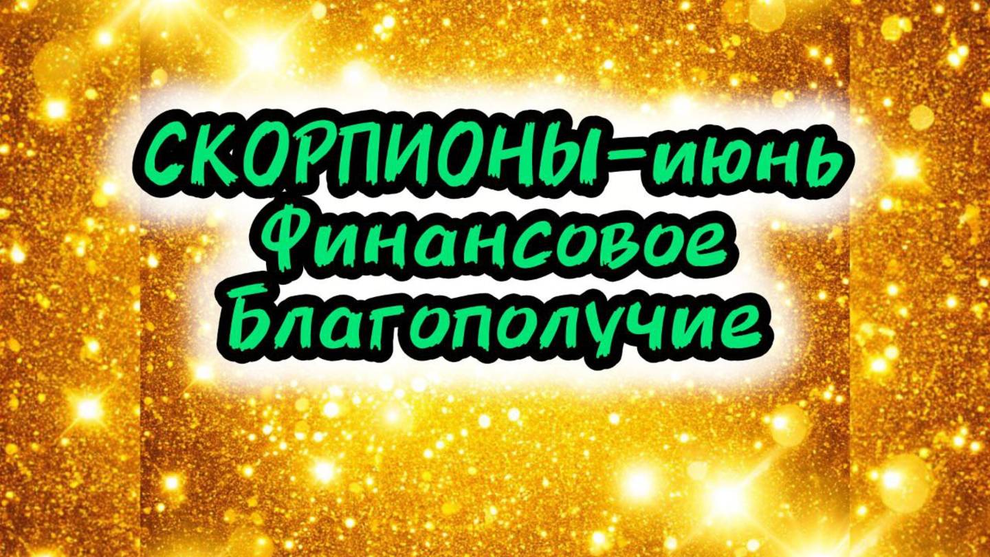 СКОРПИОНЫ-июнь. Финансовое Благополучие (по-декадно).