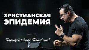 «Христианская эпидемия» Пастор Андрей Шаповалов