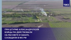 При штурме Александрополя бойцы РФ действовали на рассвете и закате, сообщили в МО РФ