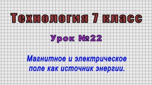 Технология 7 класс (Урок№22 - Магнитное и электрическое поле как источник энергии.)