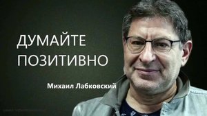 Думайте только позитивно и поменяете жизнь к лучшему - Михаил Лабковский
