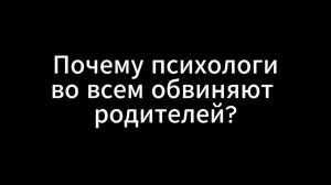 Почему психологи во всем обвиняют родителей?
