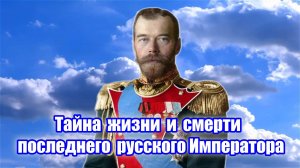 Тайна жизни и смерти последнего русского Императора.