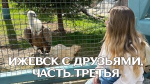 ПУТЕШЕСТВИЕ В ИЖЕВСК, ЧАСТЬ ТРЕТЬЯ: ГОСУДАРСТВЕННЫЙ ЗООЛОГИЧЕСКИЙ ПАРК УДМУРТИИ И CHICKO ИЖЕВСК