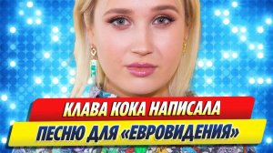 Новости Шоу-Бизнеса ★ Клава Кока написала песню для конкурса «Евровидение»