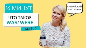 WAS/WERE. Английский за 10 уроков. УРОК 3, уровень 0. (Английский для начинающих)