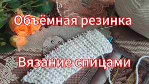 Объёмная полупатентная ( жемчужная) резинка. Вязание спицами