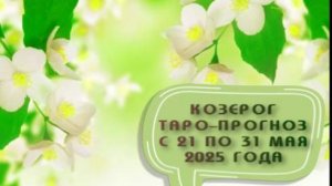 КОЗЕРОГ ТАРО-ПРОГНОЗ С 21 ПО 31 МАЯ 2025 ГОДА