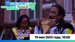 Новости Алтайского края 19 мая 2025 года, выпуск в 10:00