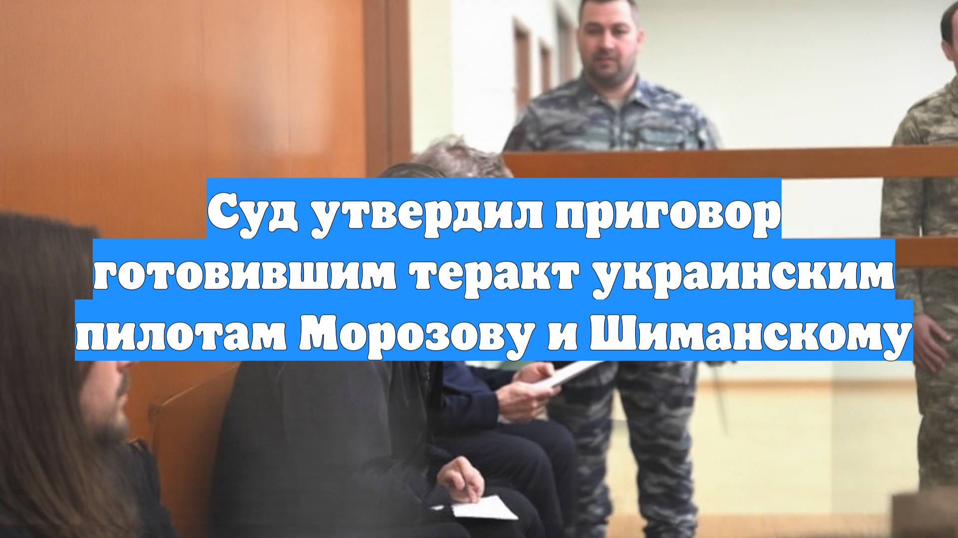 Суд утвердил приговор готовившим теракт украинским пилотам Морозову и Шиманскому