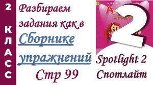 Задания как в  Сборнике Упражнений Spotlight (Спотлайт) /стр 99 / АНГЛИЙСКИЙ 2 КЛАСС