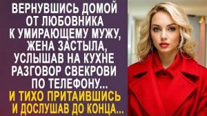 Вернувшись домой от любовника к умирающему мужу, жена застыла услышав на кухне разговор свекрови...