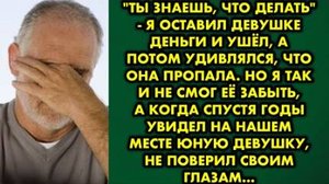 -Ты знаешь, что делать, - я оставил девушке деньги и ушел, а потом удивлялся, что она пропала, но я