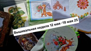 Вышивальный дневник с 12 мая по 18 мая 2025г /Процессы/Влог