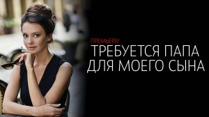 Требуется Папа для моего Сына 1-4 серия сериал Мелодрама Домашний 2025