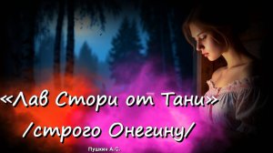 «Лав Стори от Тани /строго Онегину/» — ВТОРАЯ версия, речитатив, на стихи А. С. Пушкина.