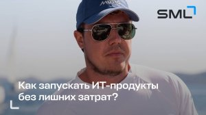 Как запускать ИТ-продукты без лишних затрат? - опыт SML | Александр Карабасов