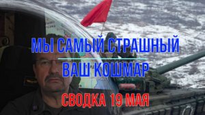 Мы самый страшный ваш кошмар, сводка 19 мая