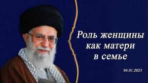 "Роль женщины как матери в семье" - Аятолла Хаменеи 04.01.2023