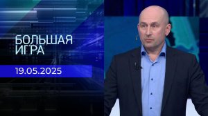 Большая игра. Часть 2. Выпуск от 19.05.2025