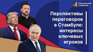 Перспективы переговоров в Стамбуле: интересы ключевых игроков