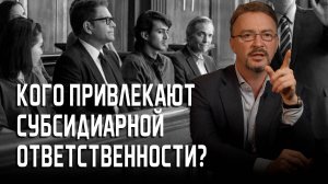 Кого привлекают к субсидиарной ответственности?