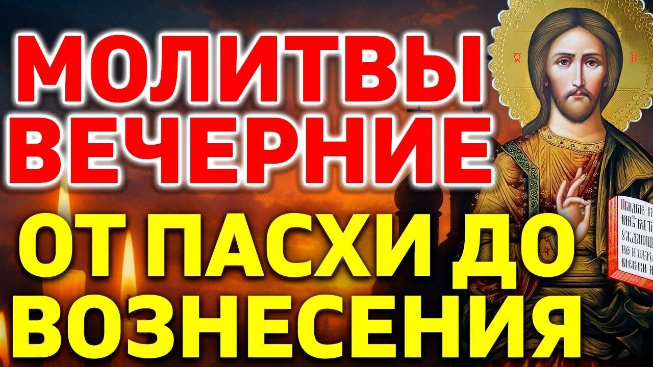 Молитвы вечерние от Пасхи до Вознесения. Молитвы на сон грядущим от Фоминой недели до Вознесения