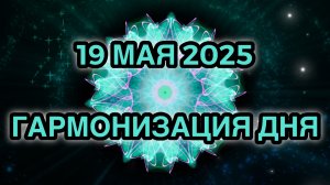 Гармонизация дня 19 мая 2025. Трансформационная Медитация.